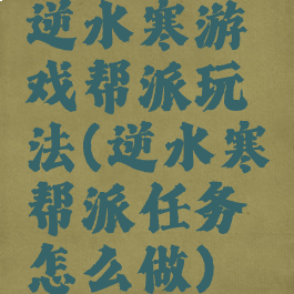 逆水寒游戏帮派玩法(逆水寒帮派任务怎么做)