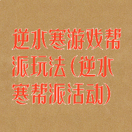 逆水寒游戏帮派玩法(逆水寒帮派活动)