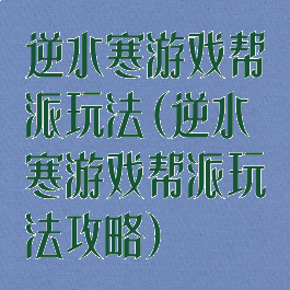 逆水寒游戏帮派玩法(逆水寒游戏帮派玩法攻略)