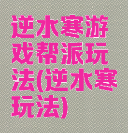 逆水寒游戏帮派玩法(逆水寒玩法)