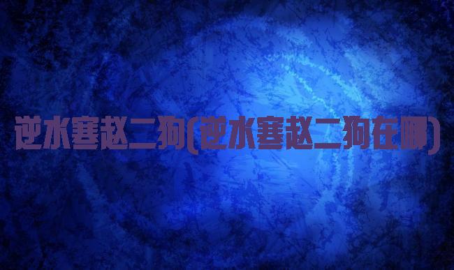 逆水寒赵二狗(逆水寒赵二狗在哪)