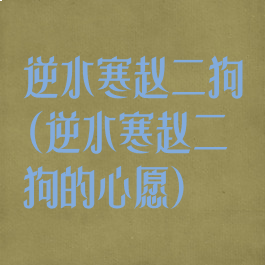 逆水寒赵二狗(逆水寒赵二狗的心愿)