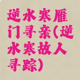 逆水寒雁门寻亲(逆水寒故人寻踪)