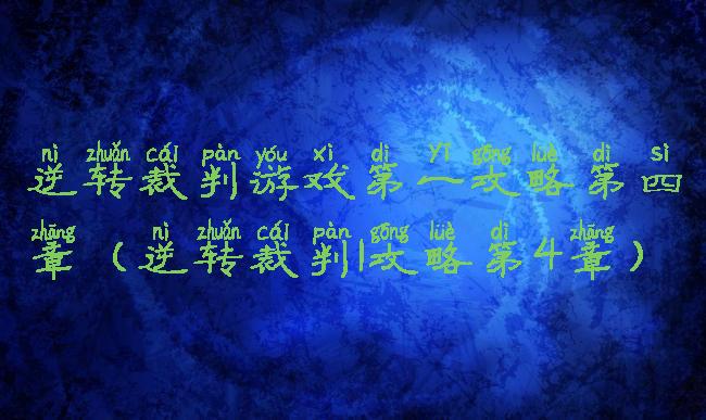 逆转裁判游戏第一攻略第四章(逆转裁判1攻略第4章)