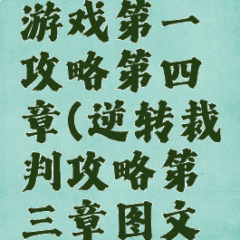 逆转裁判游戏第一攻略第四章(逆转裁判攻略第三章图文攻略)