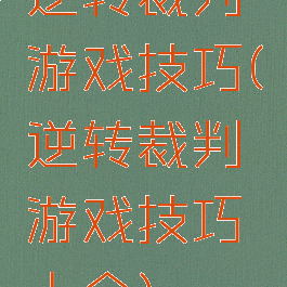 逆转裁判游戏技巧(逆转裁判游戏技巧大全)