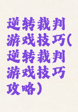 逆转裁判游戏技巧(逆转裁判游戏技巧攻略)