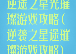 逆途之星光璀璨游戏攻略(逆袭之星途璀璨游戏攻略)