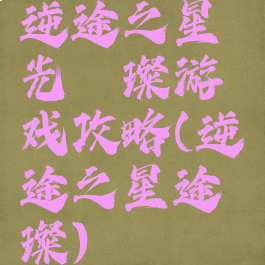 逆途之星光璀璨游戏攻略(逆途之星途璀璨)