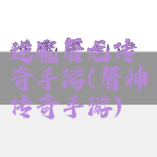 逆魔屠龙传奇手游(屠神传奇手游)