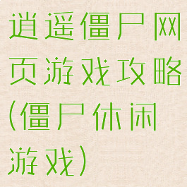 逍遥僵尸网页游戏攻略(僵尸休闲游戏)