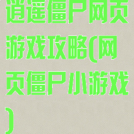 逍遥僵尸网页游戏攻略(网页僵尸小游戏)