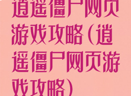 逍遥僵尸网页游戏攻略(逍遥僵尸网页游戏攻略)