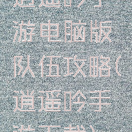 逍遥吟手游电脑版队伍攻略(逍遥吟手游下载)