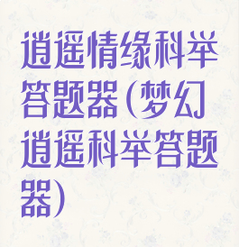 逍遥情缘科举答题器(梦幻逍遥科举答题器)