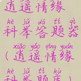 逍遥情缘科举答题器(逍遥情缘科举题库)