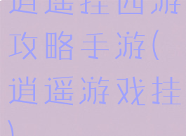 逍遥挂西游攻略手游(逍遥游戏挂)