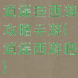 逍遥挂西游攻略手游(逍遥西游吧)