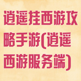 逍遥挂西游攻略手游(逍遥西游服务端)
