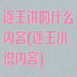逐王讲的什么内容(逐王小说内容)