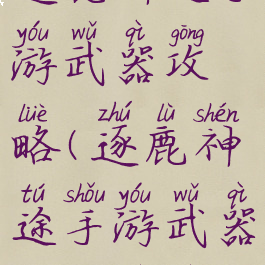 逐鹿神途手游武器攻略(逐鹿神途手游武器攻略视频)