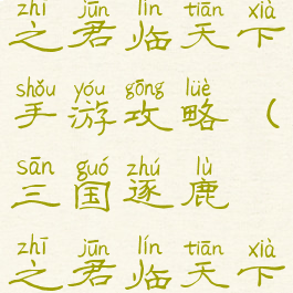 逐鹿三国之君临天下手游攻略(三国逐鹿之君临天下官网)