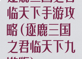 逐鹿三国之君临天下手游攻略(逐鹿三国之君临天下九游版)