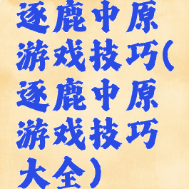 逐鹿中原游戏技巧(逐鹿中原游戏技巧大全)