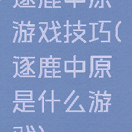 逐鹿中原游戏技巧(逐鹿中原是什么游戏)