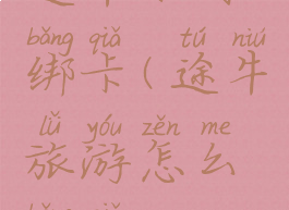 途牛如何绑卡(途牛旅游怎么绑卡)