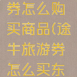 途牛旅游券怎么购买商品(途牛旅游券怎么买东西)