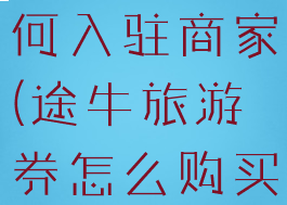 途牛旅游如何入驻商家(途牛旅游券怎么购买商品)