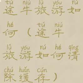 途牛旅游如何(途牛旅游如何清除缓存)