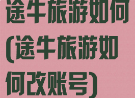 途牛旅游如何(途牛旅游如何改账号)