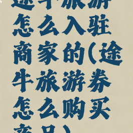 途牛旅游怎么入驻商家的(途牛旅游券怎么购买商品)