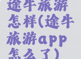 途牛旅游怎样(途牛旅游app怎么了)