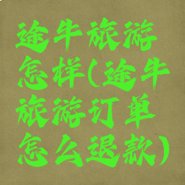 途牛旅游怎样(途牛旅游订单怎么退款)