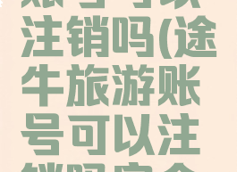 途牛旅游账号可以注销吗(途牛旅游账号可以注销吗安全吗)