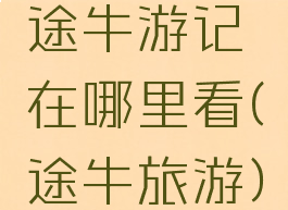 途牛游记在哪里看(途牛旅游)