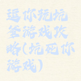 逗你玩坑爹游戏攻略(坑死你游戏)