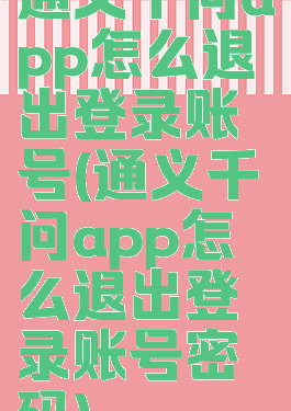 通义千问app怎么退出登录账号(通义千问app怎么退出登录账号密码)