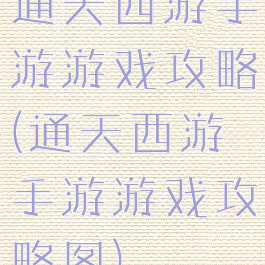 通天西游手游游戏攻略(通天西游手游游戏攻略图)