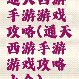 通天西游手游游戏攻略(通天西游手游游戏攻略大全)