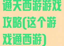 通天西游游戏攻略(这个游戏通西游)