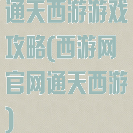 通天西游游戏攻略(西游网官网通天西游)