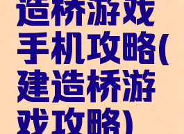 造桥游戏手机攻略(建造桥游戏攻略)