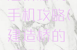 造桥游戏手机攻略(建造桥的手机游戏)