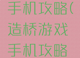 造桥游戏手机攻略(造桥游戏手机攻略教程)