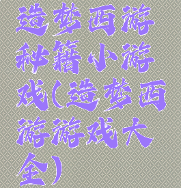 造梦西游秘籍小游戏(造梦西游游戏大全)