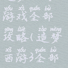 造梦西游三游戏全部攻略(造梦西游3全部攻略)